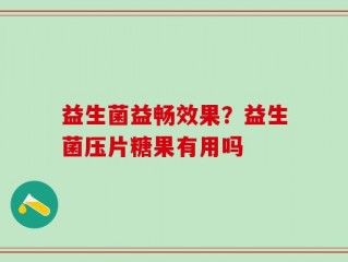 益生菌益畅效果？益生菌压片糖果有用吗