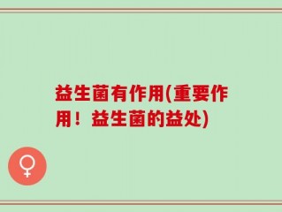 益生菌有作用(重要作用！益生菌的益处)