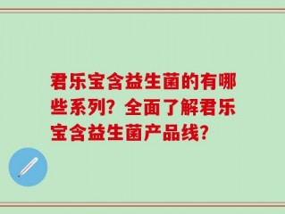 君乐宝含益生菌的有哪些系列？全面了解君乐宝含益生菌产品线？