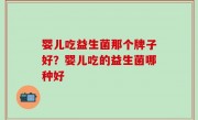 婴儿吃益生菌那个牌子好？婴儿吃的益生菌哪种好