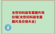 女性妇科益生菌图片和价格(女性妇科益生菌图片及价格大全)