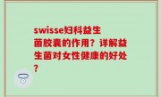 swisse妇科益生菌胶囊的作用？详解益生菌对女性健康的好处？