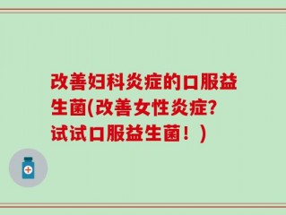 改善妇科炎症的口服益生菌(改善女性炎症？试试口服益生菌！)