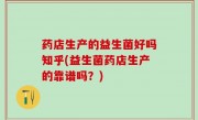 药店生产的益生菌好吗知乎(益生菌药店生产的靠谱吗？)