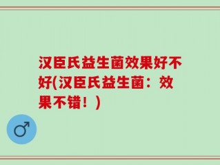 汉臣氏益生菌效果好不好(汉臣氏益生菌：效果不错！)