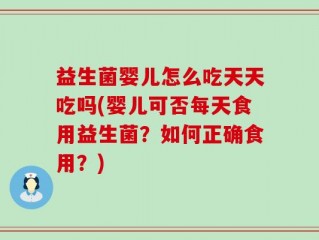 益生菌婴儿怎么吃天天吃吗(婴儿可否每天食用益生菌？如何正确食用？)