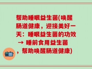 帮助睡眼益生菌(唤醒肠道健康，迎接美好一天：睡眼益生菌的功效 → 睡前食用益生菌，帮助唤醒肠道健康)