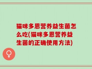 猫咪多恩营养益生菌怎么吃(猫咪多恩营养益生菌的正确使用方法)