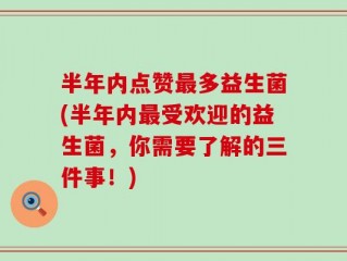 半年内点赞最多益生菌(半年内最受欢迎的益生菌，你需要了解的三件事！)