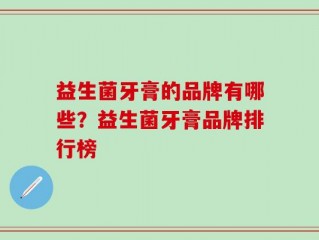 益生菌牙膏的品牌有哪些？益生菌牙膏品牌排行榜