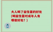 大人喝了益生菌的好处(喝益生菌对成年人有哪些好处？)