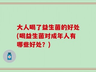 大人喝了益生菌的好处(喝益生菌对成年人有哪些好处？)