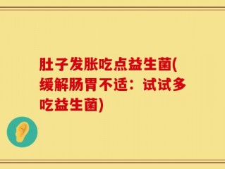 肚子发胀吃点益生菌(缓解肠胃不适：试试多吃益生菌)