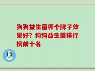 狗狗益生菌哪个牌子效果好？狗狗益生菌排行榜前十名
