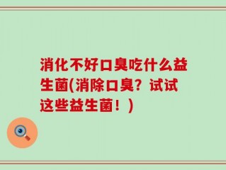 消化不好口臭吃什么益生菌(消除口臭？试试这些益生菌！)