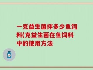 一克益生菌拌多少鱼饲料(克益生菌在鱼饲料中的使用方法