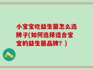 小宝宝吃益生菌怎么选牌子(如何选择适合宝宝的益生菌品牌？)