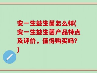 安一生益生菌怎么样(安一生益生菌产品特点及评价，值得购买吗？)