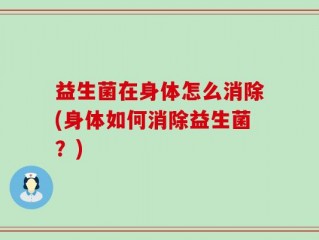 益生菌在身体怎么消除(身体如何消除益生菌？)