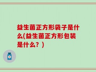 益生菌正方形袋子是什么(益生菌正方形包装是什么？)