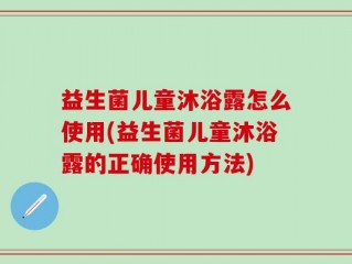 益生菌儿童沐浴露怎么使用(益生菌儿童沐浴露的正确使用方法)