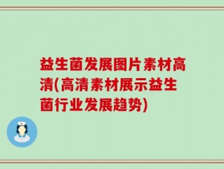 益生菌发展图片素材高清(高清素材展示益生菌行业发展趋势)