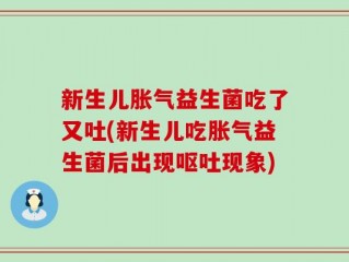新生儿胀气益生菌吃了又吐(新生儿吃胀气益生菌后出现呕吐现象)