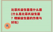 比菲氏益生菌是什么菌(什么是比菲氏益生菌？理解益生菌的作用与好处)