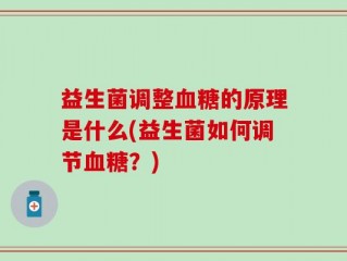 益生菌调整血糖的原理是什么(益生菌如何调节血糖？)