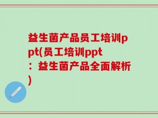 益生菌产品员工培训ppt(员工培训ppt：益生菌产品全面解析)