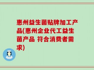 惠州益生菌贴牌加工产品(惠州企业代工益生菌产品 符合消费者需求)