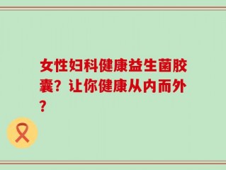女性妇科健康益生菌胶囊？让你健康从内而外？
