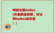 喝益生菌huikes(改善肠道健康，试试喝huikes益生菌！)