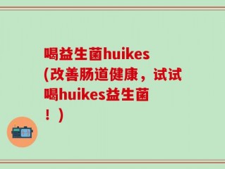 喝益生菌huikes(改善肠道健康，试试喝huikes益生菌！)