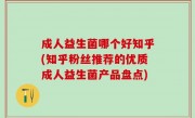 成人益生菌哪个好知乎(知乎粉丝推荐的优质成人益生菌产品盘点)