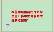 改善肠道菌群吃什么益生菌？科学饮食帮助改善肠道健康？