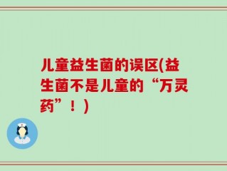 儿童益生菌的误区(益生菌不是儿童的“万灵药”！)