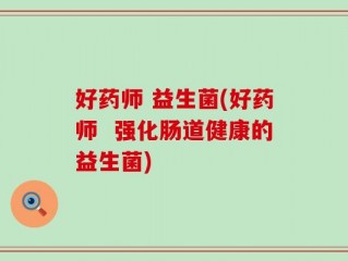 好药师 益生菌(好药师  强化肠道健康的益生菌)