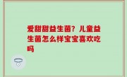 爱甜甜益生菌？儿童益生菌怎么样宝宝喜欢吃吗