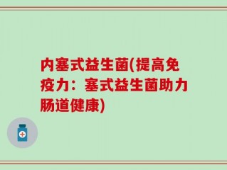 内塞式益生菌(提高免疫力：塞式益生菌助力肠道健康)