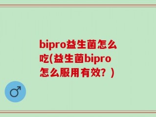 bipro益生菌怎么吃(益生菌bipro怎么服用有效？)