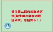 益生菌二联和四联啥区别(益生菌二联和四联区别大，总结如下！)