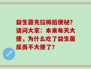 益生菌先拉稀后便秘？请问大家：本来每天大便，为什么吃了益生菌反而不大便了？