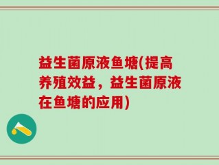益生菌原液鱼塘(提高养殖效益，益生菌原液在鱼塘的应用)
