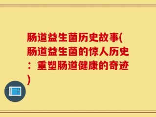 肠道益生菌历史故事(肠道益生菌的惊人历史：重塑肠道健康的奇迹)