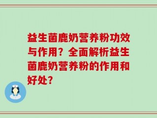 益生菌鹿奶营养粉功效与作用？全面解析益生菌鹿奶营养粉的作用和好处？