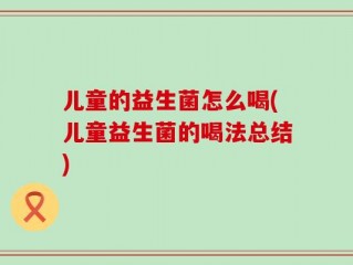 儿童的益生菌怎么喝(儿童益生菌的喝法总结)