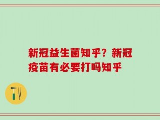 新冠益生菌知乎？新冠疫苗有必要打吗知乎