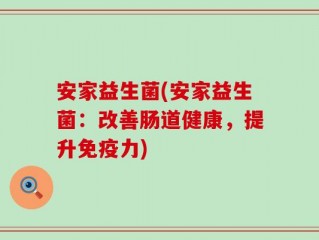 安家益生菌(安家益生菌：改善肠道健康，提升免疫力)