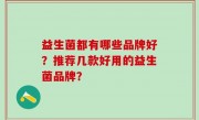 益生菌都有哪些品牌好？推荐几款好用的益生菌品牌？